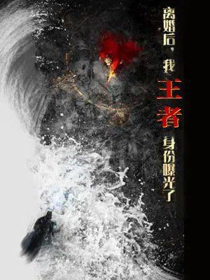 離婚后，我王者身份曝光了（離婚后我王者身份曝光了）(全集)