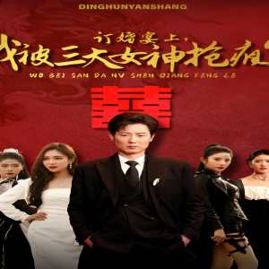 訂婚宴上，我被三大女神搶瘋了（開局訂婚宴，未婚妻棄我而去）(全集)