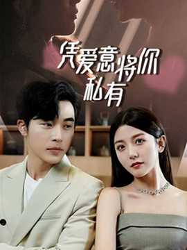 一吻定情，顧總家里真的不窮&憑愛意將你私有(全集)