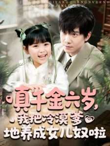 真千金六歲，我把冷漠爹地養(yǎng)成女兒奴啦(全集)