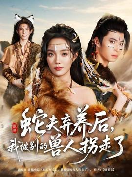蛇夫棄養(yǎng)后，我被別的獸人拐走了(全集)